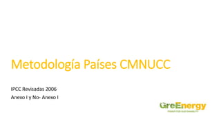 Metodología Países CMNUCC
IPCC Revisadas 2006
Anexo I y No- Anexo I
 