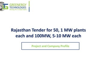 Rajasthan Tender for 50, 1 MW plants
  each and 100MW, 5-10 MW each

         Project and Company Profile
 