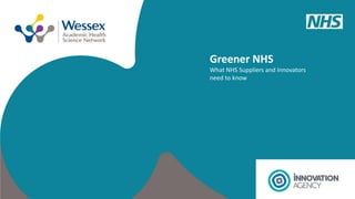 Greener NHS
What NHS Suppliers and Innovators
need to know
 
