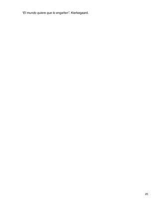 “El mundo quiere que lo engañen”. Kierkegaard.




                                                 20
 