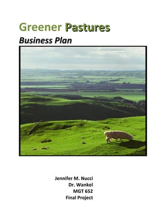 Greener Pastures
Business Plan




        Jennifer M. Nucci
              Dr. Wankel
                 MGT 652
             Final Project
 