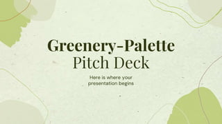 Greenery-Palette
Pitch Deck
Here is where your
presentation begins
 