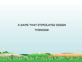A GAME THAT STIMULATES DESIGN
THINKING!

 