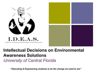 Intellectual Decisions on Environmental Awareness SolutionsUniversity of Central Florida  “Educating & Empowering students to be the change we need to see”  