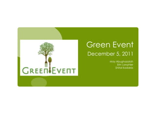 Green Event
December 5, 2011
       May Abughazalah
            Erin Lanphier
          Shital Kadakia
 