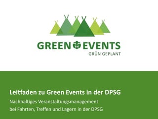Leitfaden zu Green Events in der DPSG
Nachhaltiges Veranstaltungsmanagement
bei Fahrten, Treffen und Lagern in der DPSG
 