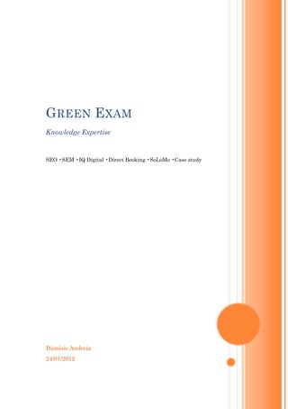 G REEN E XAM
Knowledge Expertise


SEO •SEM •IQ Digital •Direct Booking •SoLoMo •Case study




Dionisio Andreia
24/01/2012
 