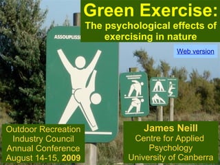 James Neill Centre for Applied  Psychology University of Canberra Green Exercise: The psychological effects of exercising in nature Outdoor Recreation Industry Council Annual Conference August 14-15,  2009 