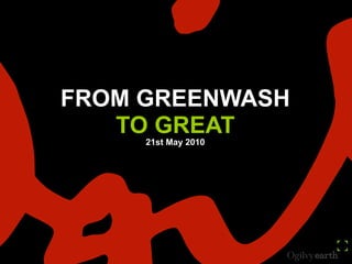 FROM GREENWASH  TO GREAT 21st May 2010 