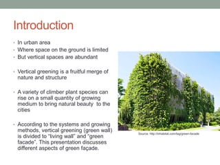 Introduction
• In urban area
• Where space on the ground is limited
• But vertical spaces are abundant
• Vertical greening...