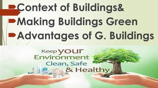 Context of Buildings&
Making Buildings Green
Advantages of G. Buildings
 