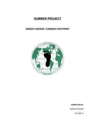 SUMMER PROJECT
GREEN FASHION / CARBON FOOTPRINT
SUBMITTED BY-
MAHEEP MISHRA
LD, SEM. III
 