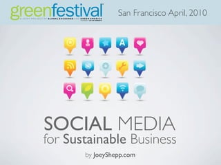 San Francisco April, 2010




SOCIAL MEDIA
for Sustainable Business
       by JoeyShepp.com
 