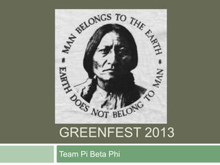 GREENFEST 2013
Team Pi Beta Phi
 