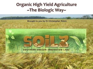 Organic High Yield Agriculture
~The Biologic Way~
Brought to you by Dr Christopher Robin
 