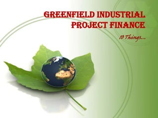Greenfield Industrial Project Finance 10 Things… 