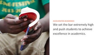 ACCELERATED ACADEMICS 
We set the bar extremely high 
and push students to achieve 
excellence in academics. 
 