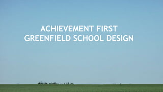 ACHIEVEMENT FIRST 
GREENFIELD SCHOOL DESIGN 
 