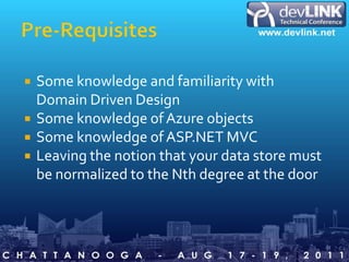 Pre-RequisitesSome knowledge and familiarity with Domain Driven DesignSome knowledge of Azure objectsSome knowledge of ASP.NET MVCLeaving the notion that your data store must be normalized to the Nth degree at the door