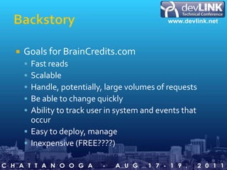 BackstoryGoals for BrainCredits.comFast readsScalableHandle, potentially, large volumes of requestsBe able to change quicklyAbility to track user in system and events that occurEasy to deploy, manageInexpensive (FREE????)