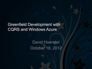 Greenfield Development with
CQRS and Windows Azure


            David Hoerster
           October 18, 2012
 