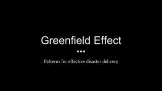 Greenfield Effect
Patterns for effective disaster delivery
 