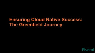 11
Ensuring Cloud Native Success:
The Greenfield Journey
 