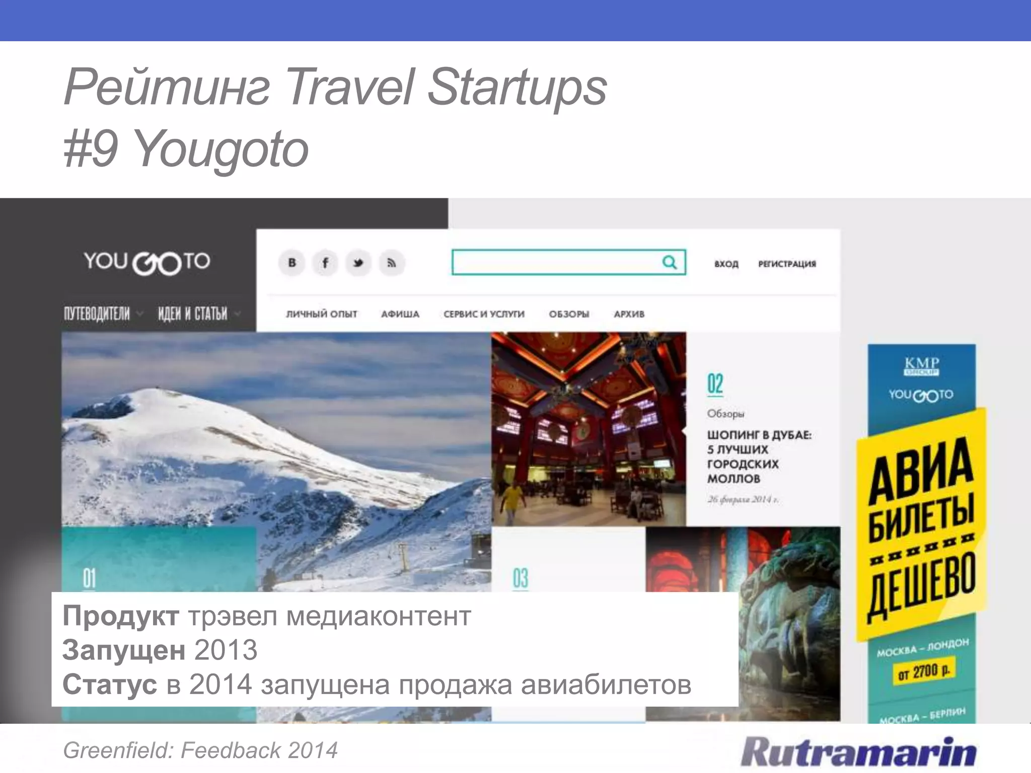 Рейтинг Travel Startups
#9 Yougoto

Продукт трэвел медиаконтент
Запущен 2013
Статус в 2014 запущена продажа авиабилетов
Greenfield: Feedback 2014

 