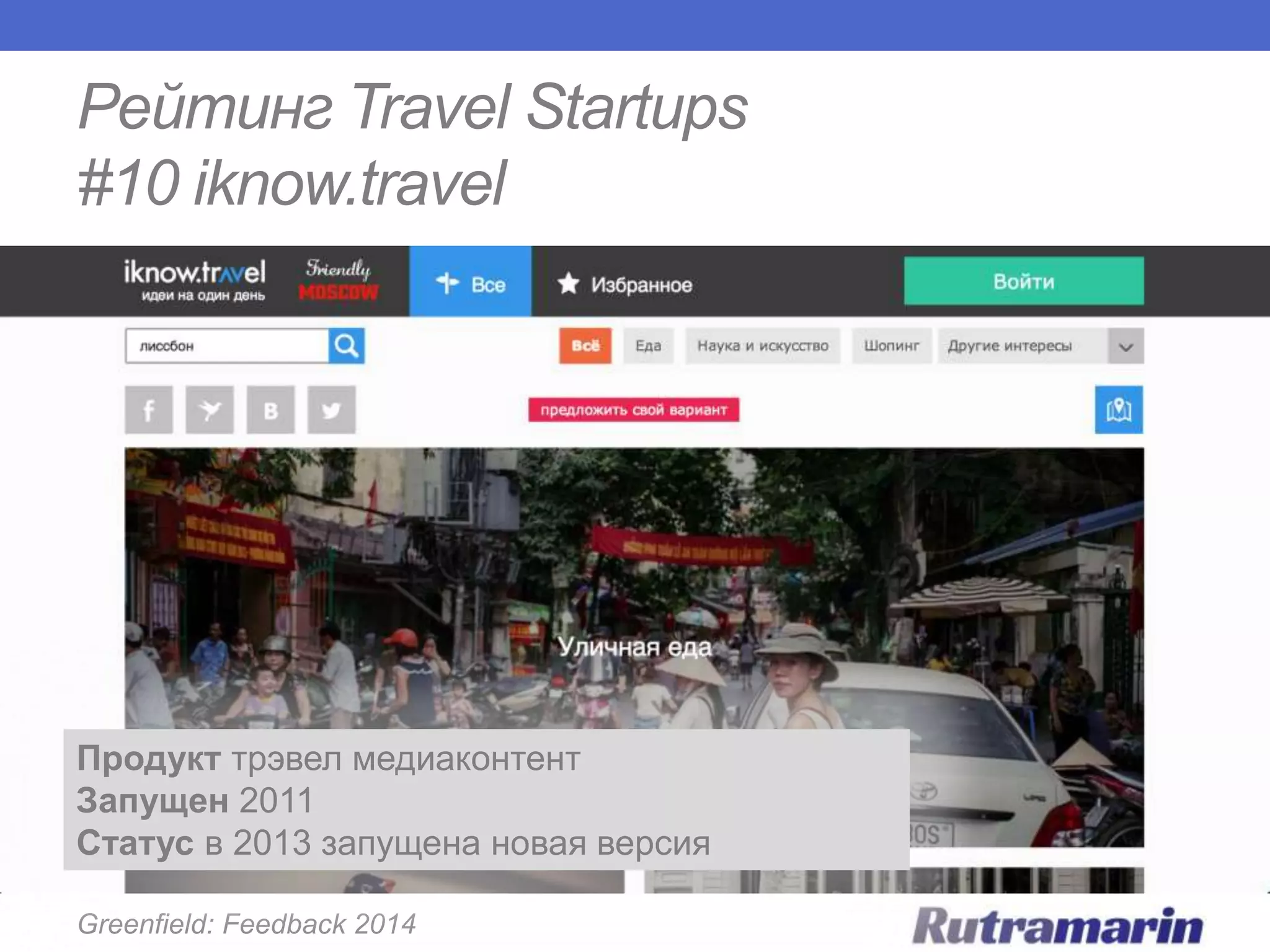 Рейтинг Travel Startups
#10 iknow.travel

Продукт трэвел медиаконтент
Запущен 2011
Статус в 2013 запущена новая версия
Greenfield: Feedback 2014

 
