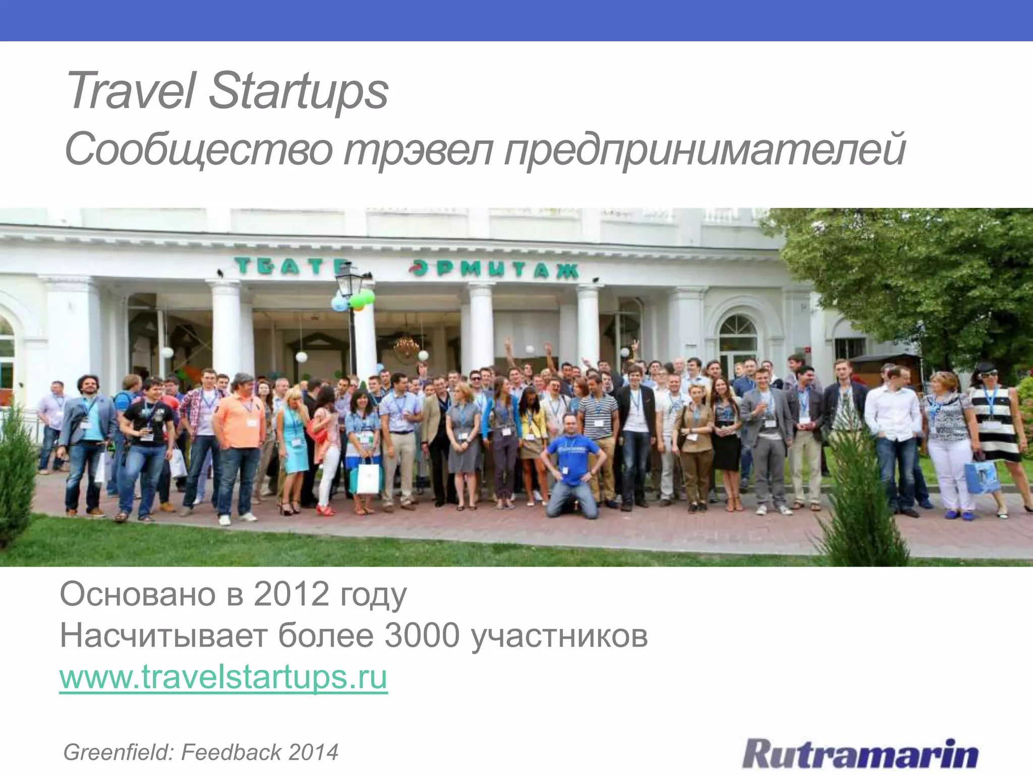 Travel Startups
Сообщество трэвел предпринимателей

Основано в 2012 году
Насчитывает более 3000 участников
www.travelstartups.ru
Greenfield: Feedback 2014

 