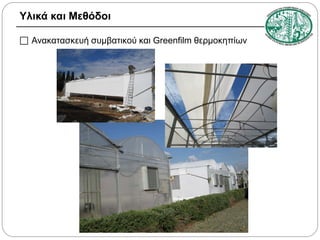 Υλικά και Μεθόδοι
 Ανακατασκευή συμβατικού και Greenfilm θερμοκηπίων

 