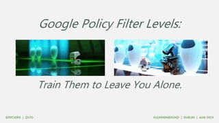 Google Policy Filter Levels:
Train Them to Leave You Alone.
 