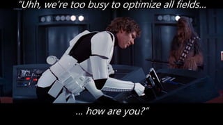 “Uhh, we’re too busy to optimize all fields…
… how are you?”
 