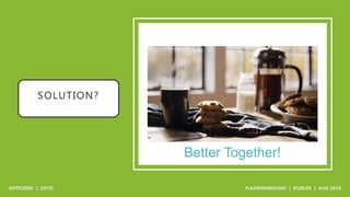 SOLUTION?
Better Together!
 
