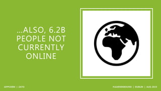 …ALSO, 6.2B
PEOPLE NOT
CURRENTLY
ONLINE
 