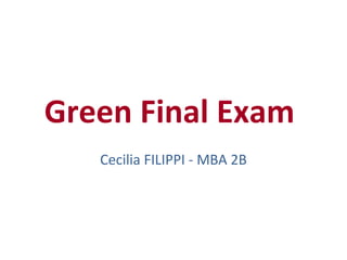 Green Final Exam
   Cecilia FILIPPI - MBA 2B
 
