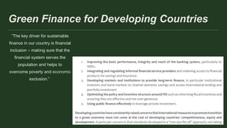 Green Finance for Developing Countries
“The key driver for sustainable
finance in our country is financial
inclusion – making sure that the
financial system serves the
population and helps to
overcome poverty and economic
exclusion.”
 