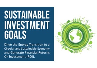Drive the Energy Transition to a
Circular and Sustainable Economy
and Generate Financial Returns
On Investment (ROI).
 