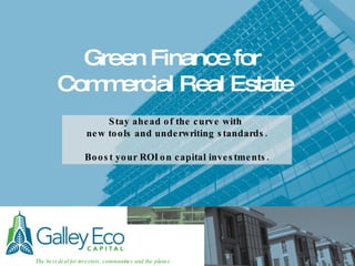 Green Finance for  Commercial Real Estate Stay ahead of the curve with  new tools and underwriting standards. Boost your ROI on capital investments. 