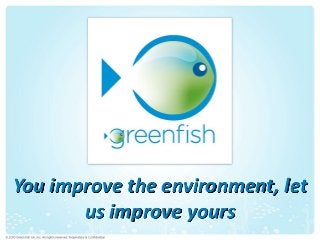 You improve the environment, let
us improve yours
 