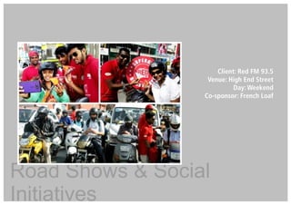 Client: Red FM 93.5
Venue: High End Street
Day: Weekend
Co-sponsor: French Loaf
Road Shows & Social
Initiatives
 
