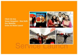 Service Launch
Client: Air Asia
Venue: Bangalore - New Delhi
Day: Weekday
Event: Air Route Launch
 