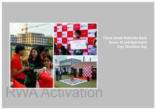 RWA Activation
Client: Kotak Mahindra Bank
Venue: Hi end Apartment
Day: Christmas Day
 