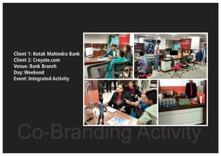 Co-Branding Activity
Client 1: Kotak Mahindra Bank
Client 2: Creyate.com
Venue: Bank Branch
Day: Weekend
Event: Integrated Activity
 