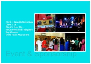 Event & Sponsorship
Client 1: Kotak Mahindra Bank
Client 2: LIC
Client 3: Fever 104
Venue: Hyderabad / Bangalore
Day: Weekend
Event: Fusion Musical Nite
 