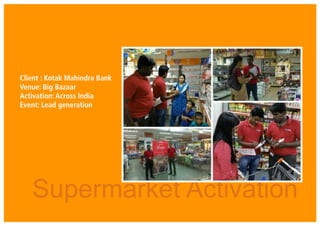 Client : Kotak Mahindra Bank
Venue: Big Bazaar
Activation: Across India
Event: Lead generation
Supermarket Activation
 