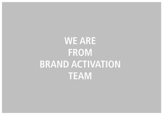 WE ARE
FROM
BRAND ACTIVATION
TEAM
 