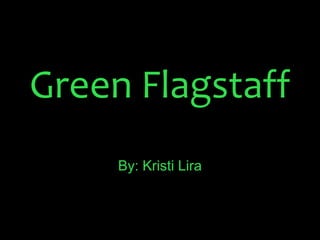 Green Flagstaff
By: Kristi Lira

 