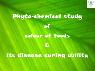 Phyto-chemical study
of
colour of foods
&
its disease curing ability
 