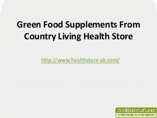 Green Food Supplements From 
Country Living Health Store 
http://www.healthstore.uk.com/ 
 